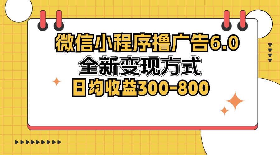 微信小程序撸广告6.0，全新变现方式，日均收益300-800-云泽轻创网