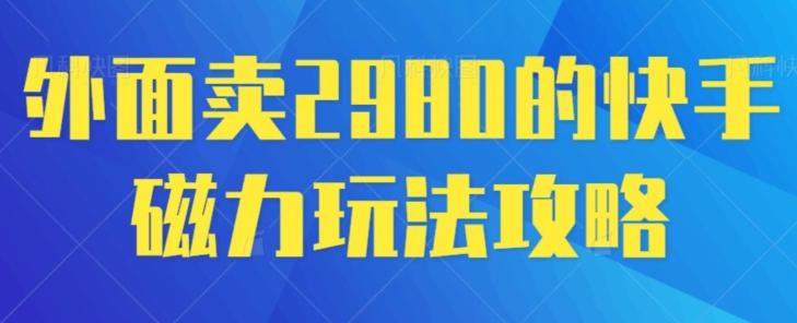 外面卖2980的快手磁力搬砖教程，适合新手小白操作-云泽轻创网