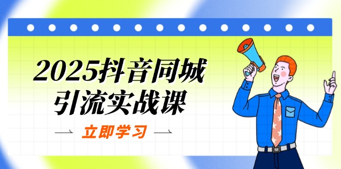 2025抖音同城引流实战课：单店模型+团购爆款逻辑，快速提升POI热度分-云泽轻创网