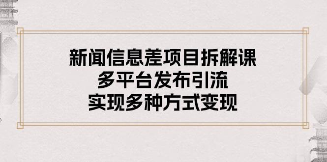 新闻信息差项目拆解课：多平台发布引流，实现多种方式变现-云泽轻创网