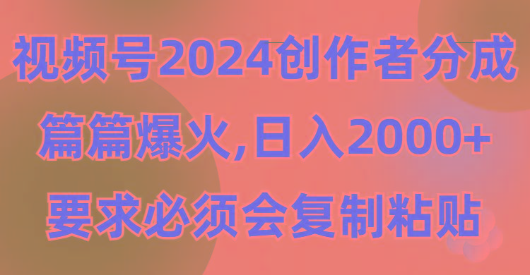(9292期)视频号2024创作者分成，片片爆火，要求必须会复制粘贴，日入2000+-云泽轻创网
