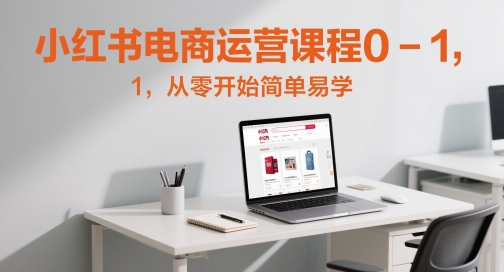 小红书电商运营课程0-1，从零开始简单易学-云泽轻创网
