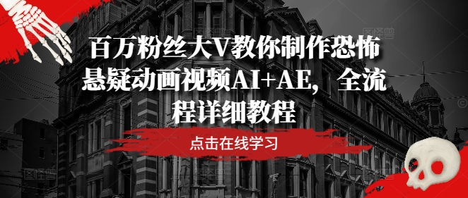 百万粉丝大V教你制作恐怖悬疑动画视频AI+AE，全流程详细教程-云泽轻创网