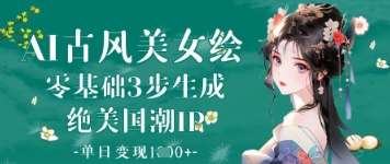 AI古风美女绘：零基础3步生成绝美国潮IP，单日变现1k+-云泽轻创网