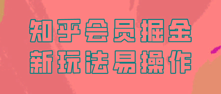 知乎会员掘金，新玩法易变现，新手也可日入300元！-云泽轻创网