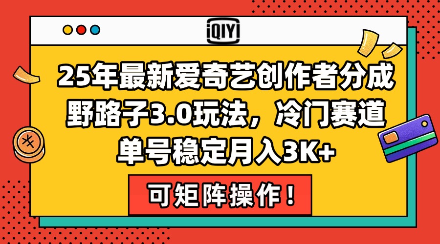 25年最新爱奇艺创作者分成野路子3.0玩法，冷门赛道，单号稳定月入3K+，...-云泽轻创网