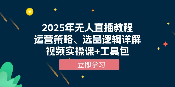2025年无人直播教程，运营策略、选品逻辑详解，视频实操课+工具包-云泽轻创网
