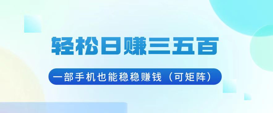 轻松日赚三五百，一部手机也能稳稳赚钱(可矩阵-云泽轻创网