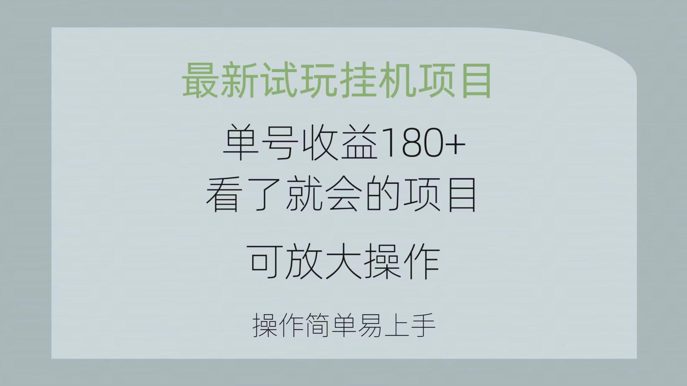 最新试玩挂机项目 单号收益180+看了就会的项目，可放大操作 操作简单易…-云泽轻创网