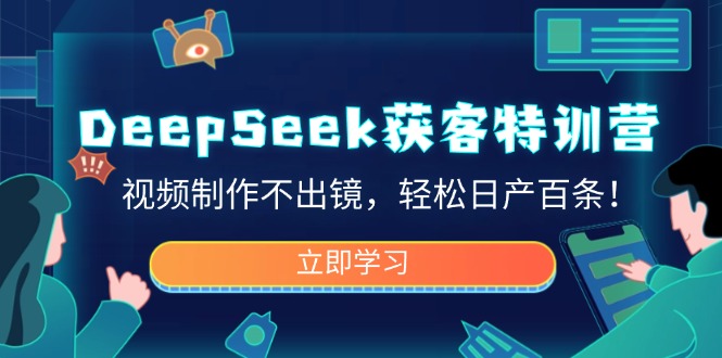 DeepSeek获客特训营，视频制作不出镜，轻松日产百条！-云泽轻创网
