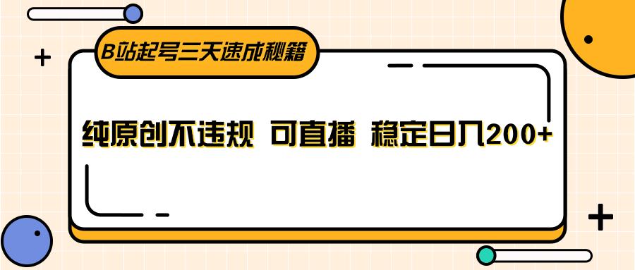 B站起号三天速成秘籍,纯原创不违规 可直播 稳定日入200+-云泽轻创网