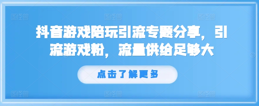 抖音游戏陪玩引流专题分享，引流游戏粉，流量供给足够大-云泽轻创网