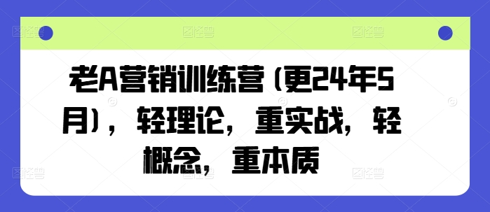 老A营销训练营(更25年4月)，轻理论，重实战，轻概念，重本质-云泽轻创网