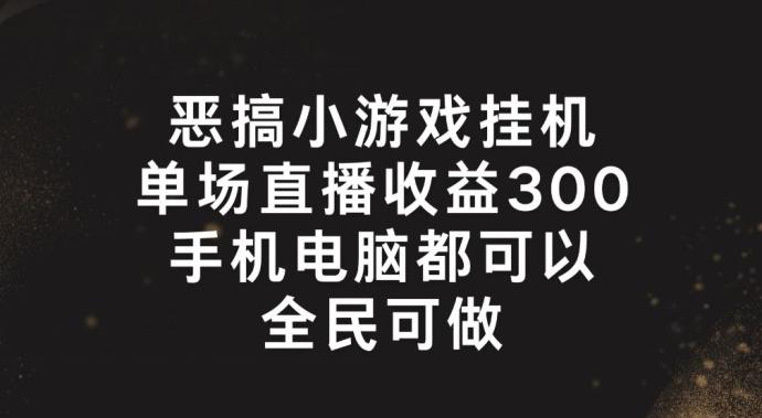 恶搞小游戏挂机，单场直播300+，全民可操作【揭秘】-云泽轻创网