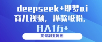 deepseek+即梦ai育儿视频，爆款吸粉，月入1w-云泽轻创网