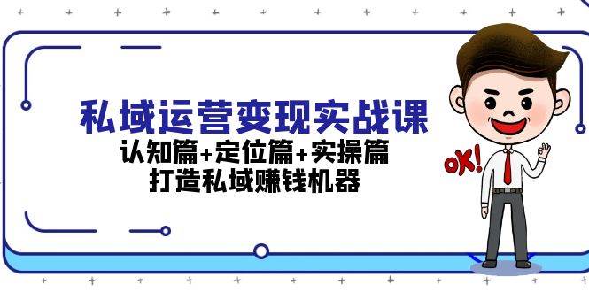 私域运营变现实战课：认知篇+定位篇+实操篇，打造私域赚钱机器-云泽轻创网