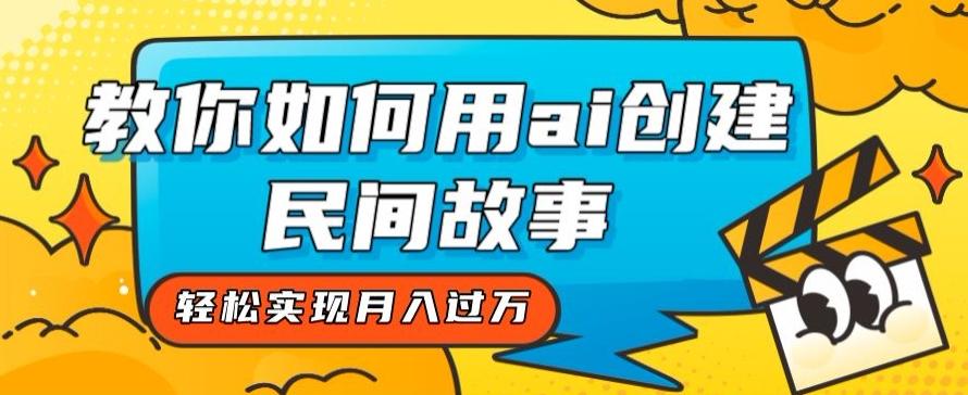 全新思路，教你如何用ai创建民间故事，轻松实现月入过万【揭秘】-云泽轻创网