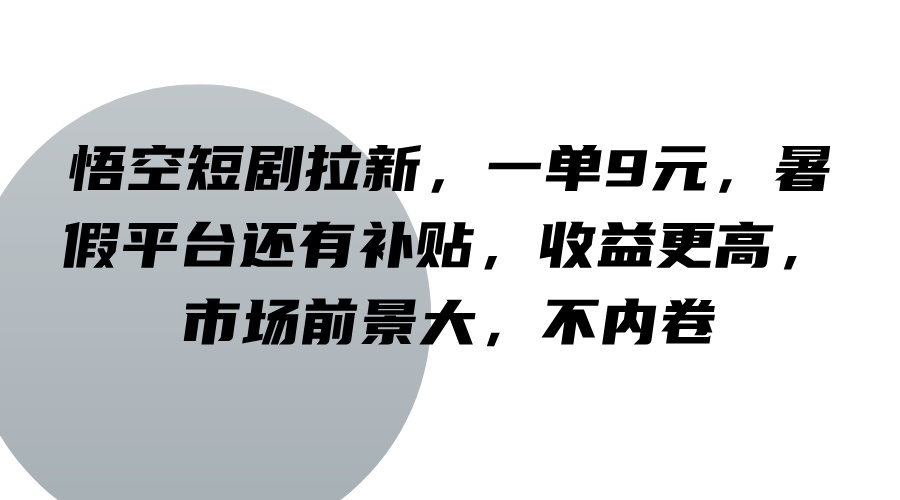 悟空短剧拉新,一单9元,暑假平台还有补贴,收益更高,市场前景大,不内卷-云泽轻创网