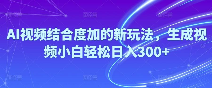 Ai视频结合度加的新玩法,生成视频小白轻松日入300+-云泽轻创网