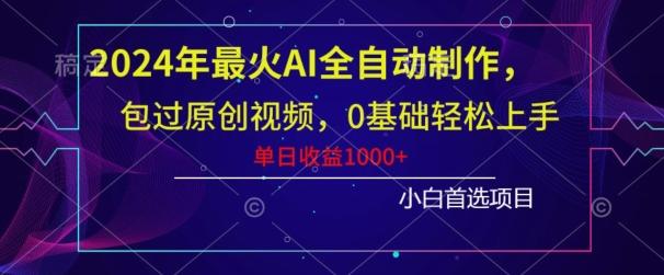2024年最火AI全自动制作，包过原创视频，0基础轻松上手，单日收益1000+-云泽轻创网