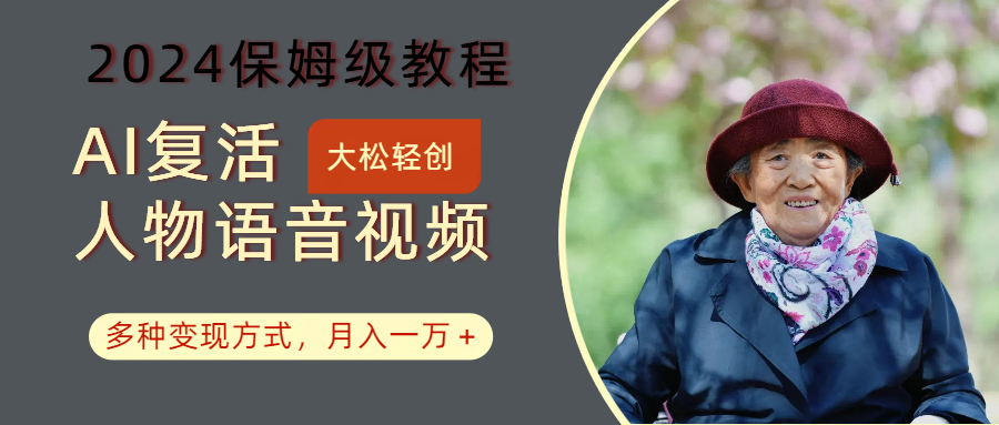 AI复活人物讲话视频:2024保姆级教程,多种变现方式,月入一万+-云泽轻创网