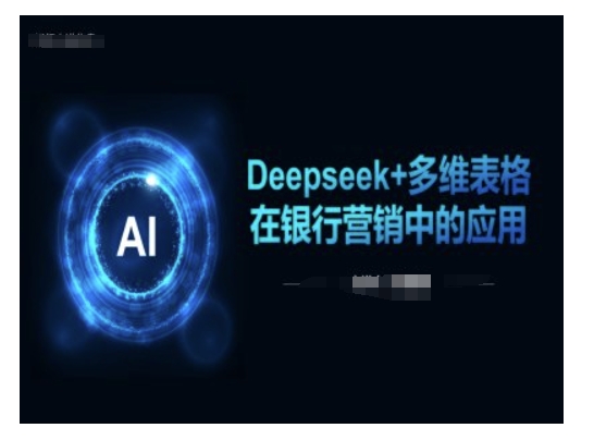Deepseek+多维表格在银行营销场景中的应用-云泽轻创网