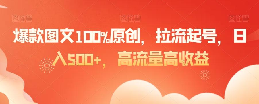 爆款图文100%原创，拉流起号，日入500+，高流量高收益【揭秘】-云泽轻创网