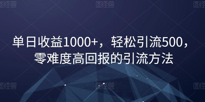 单日收益1000+，轻松引流500，零难度高回报的引流方法【揭秘】-云泽轻创网