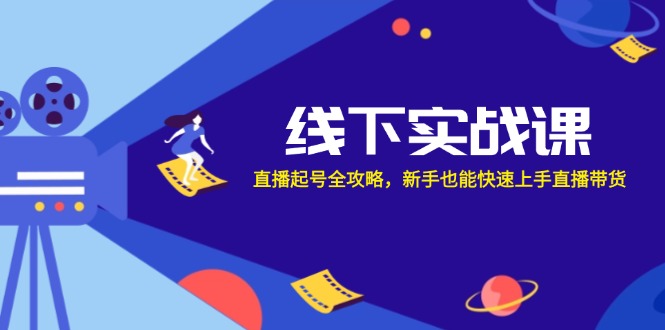 线下实战课：直播起号全攻略，新手也能快速上手直播带货-云泽轻创网