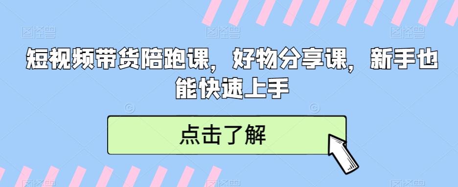短视频带货陪跑课，好物分享课，新手也能快速上手-云泽轻创网