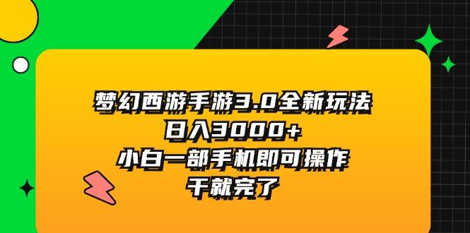 梦幻西游手游3.0全新玩法，日入3000+，小白一部手机即可操作，干就完了-云泽轻创网