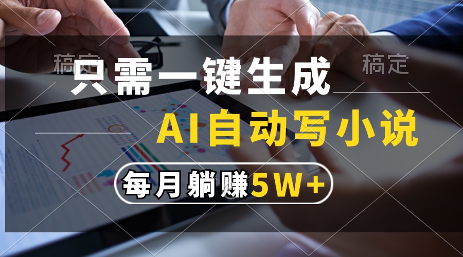 只需一键生成，AI自动写小说，每月躺赚5w+-云泽轻创网