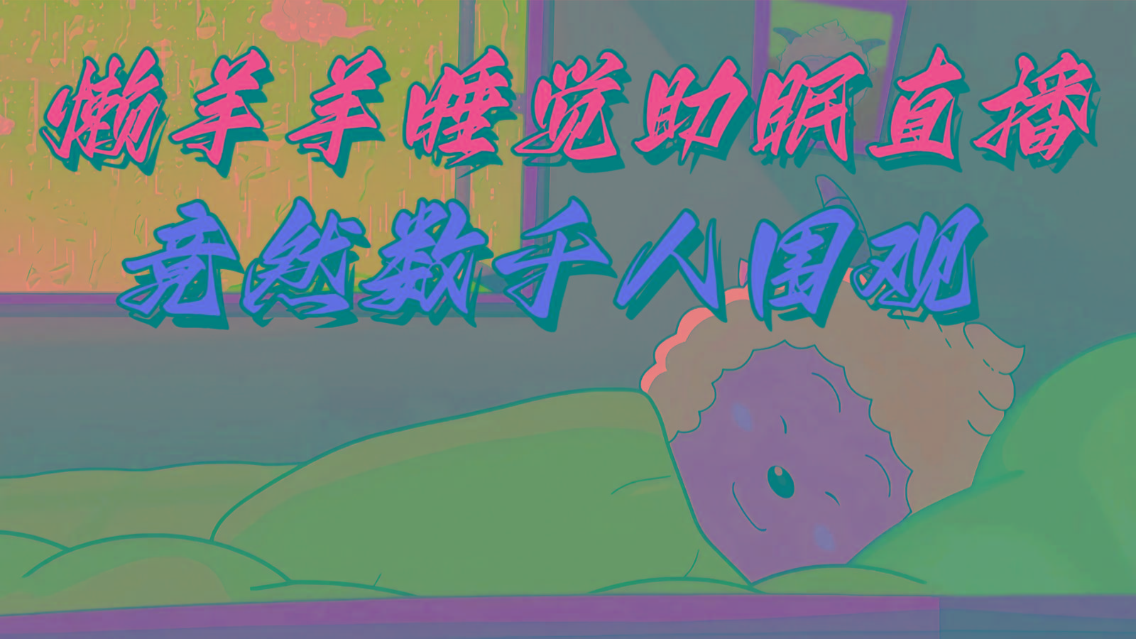 懒羊羊大王睡觉助眠无人直播，竟然有上千人围观，目前没人在卷-云泽轻创网