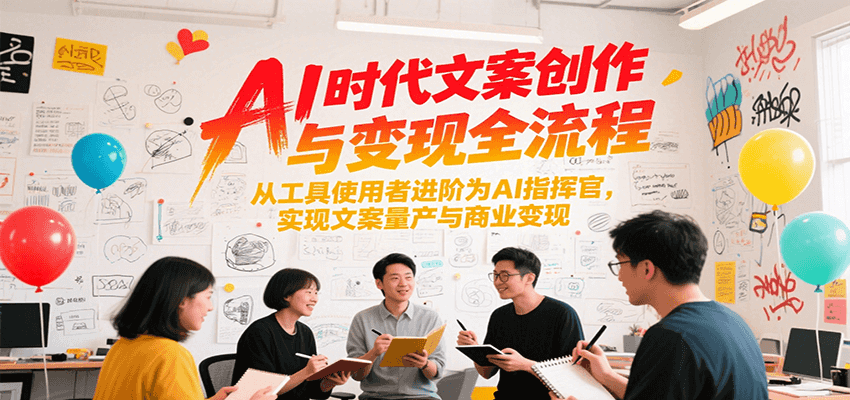 AI时代文案创作与变现全流程,从工具使用者进阶为AI指挥官,实现文案量产与商业变现-云泽轻创网