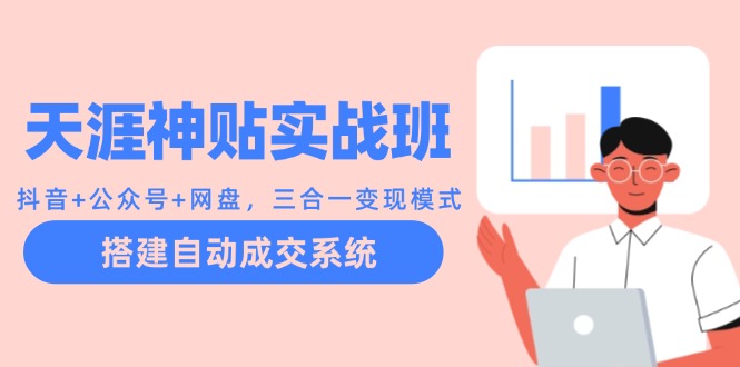 天涯神贴实战班：抖音+公众号+网盘，三合一变现模式，搭建自动成交系统-云泽轻创网