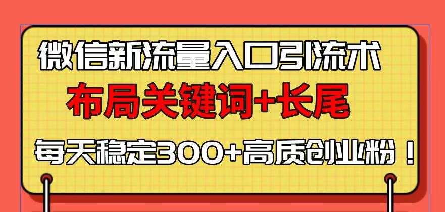微信新流量入口引流术，布局关键词+长尾，每天稳定300+高质创业粉！-云泽轻创网