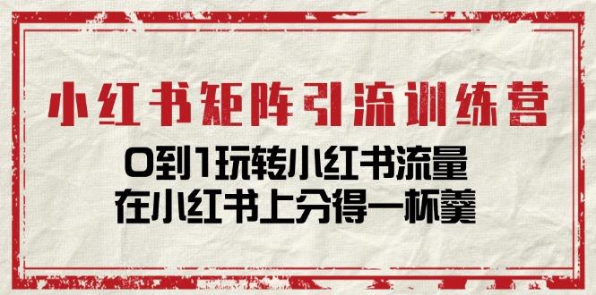 小红书矩阵引流训练营：0到1玩转小红书流量，在小红书上分得一杯羹-14节课-云泽轻创网