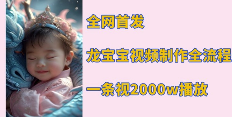 全网首发，龙宝宝视频制作教程，一条视频2000w播放-云泽轻创网