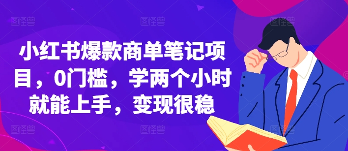 小红书爆款商单笔记项目，0门槛，学两个小时就能上手，变现很稳-云泽轻创网