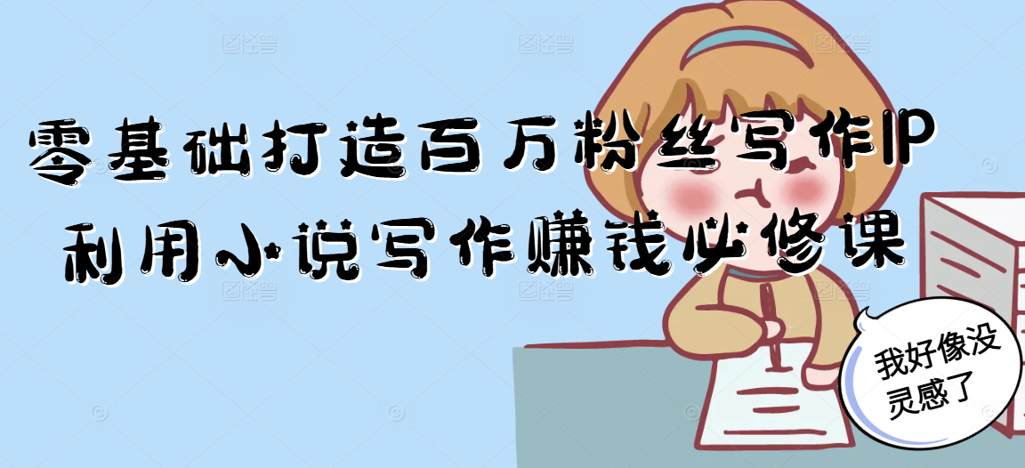 零基础打造百万粉丝写作IP利用小说写作赚钱必修课-云泽轻创网