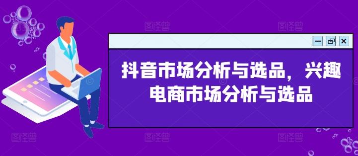 抖音市场分析与选品，兴趣电商市场分析与选品-云泽轻创网