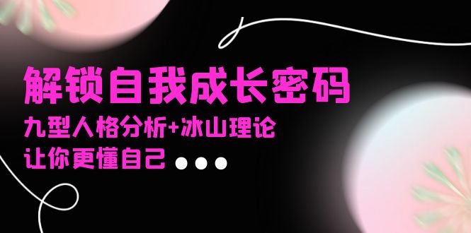 某社群课程，解锁自我成长密码，九型人格分析+冰山理论，让你更懂自己-云泽轻创网