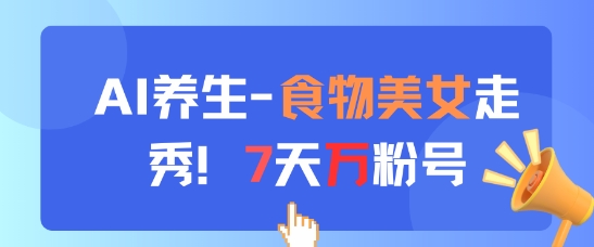 AI养生新玩法，食物美女走秀，7天万粉号-云泽轻创网