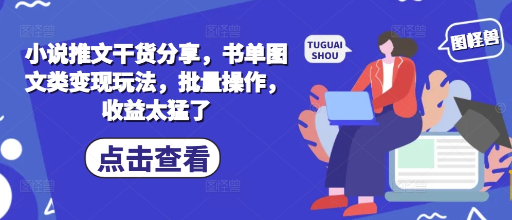 小说推文干货分享，书单图文类变现玩法，批量操作，收益太猛了-云泽轻创网