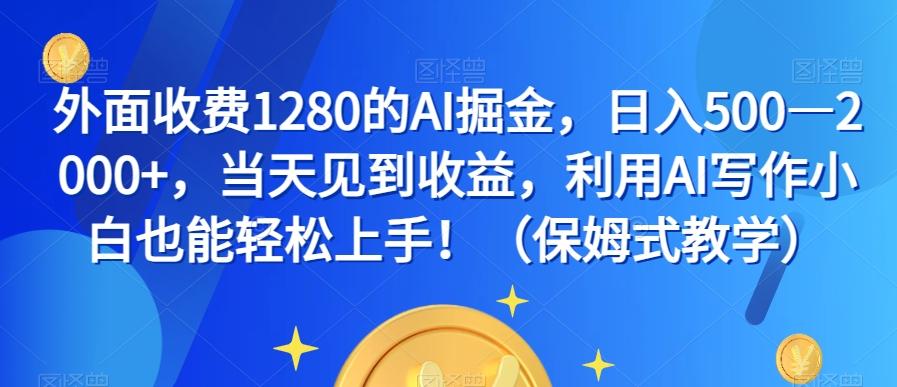 外面收费1280的AI掘金，日入500—2000+，当天见到收益，利用AI写作小白也能轻松上手！（保姆式教学）-云泽轻创网
