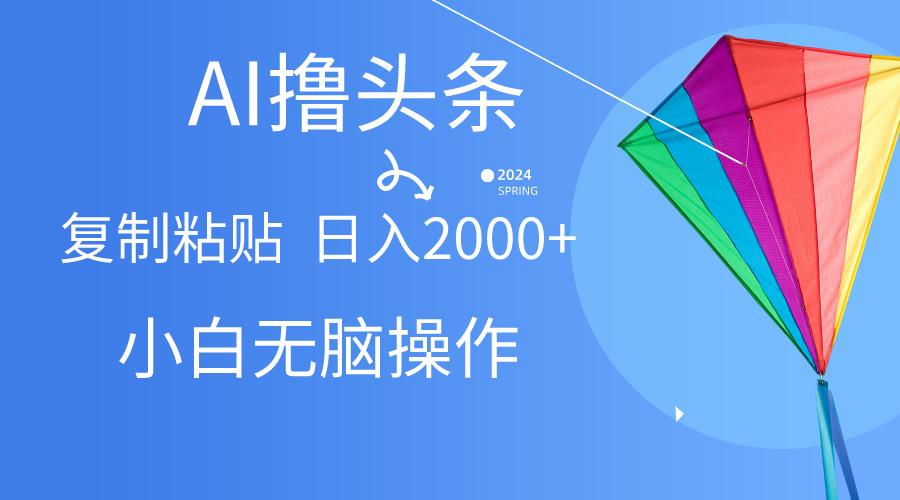 AI一键生成爆款文章撸头条,无脑操作，复制粘贴轻松,日入2000+-云泽轻创网