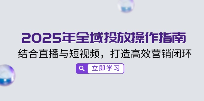 2025年全域投放操作指南，结合直播与短视频，打造高效营销闭环-云泽轻创网
