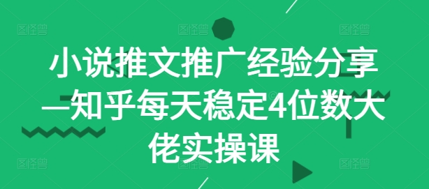 小说推文推广经验分享—知乎每天稳定4位数大佬实操课-云泽轻创网
