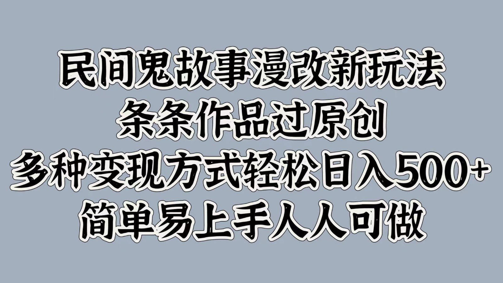 民间鬼故事漫改新玩法，条条作品过原创，多种变现方式轻松日入500+简单易上手人人可做-云泽轻创网