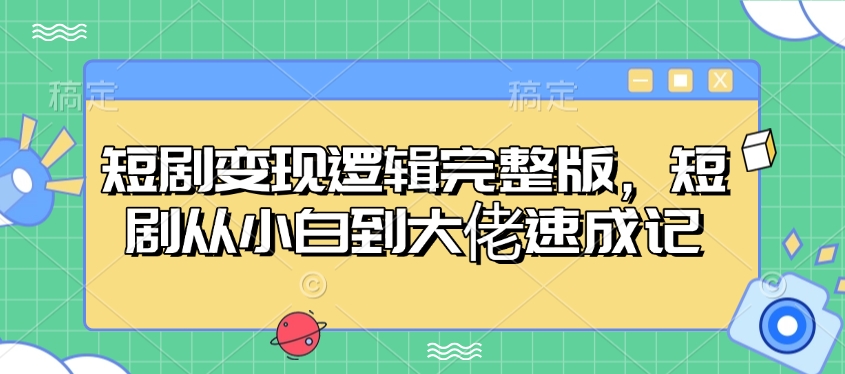 短剧变现逻辑完整版，短剧从小白到大佬速成记-云泽轻创网
